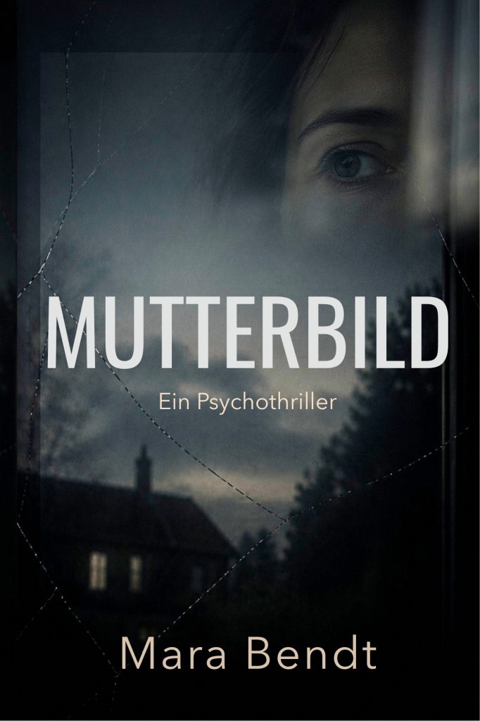 Mutterbild: Ein Psychothriller über eine perfekte Mutter, ein manipuliertes Video und eine Wahrheit, die niemand sehen wollte